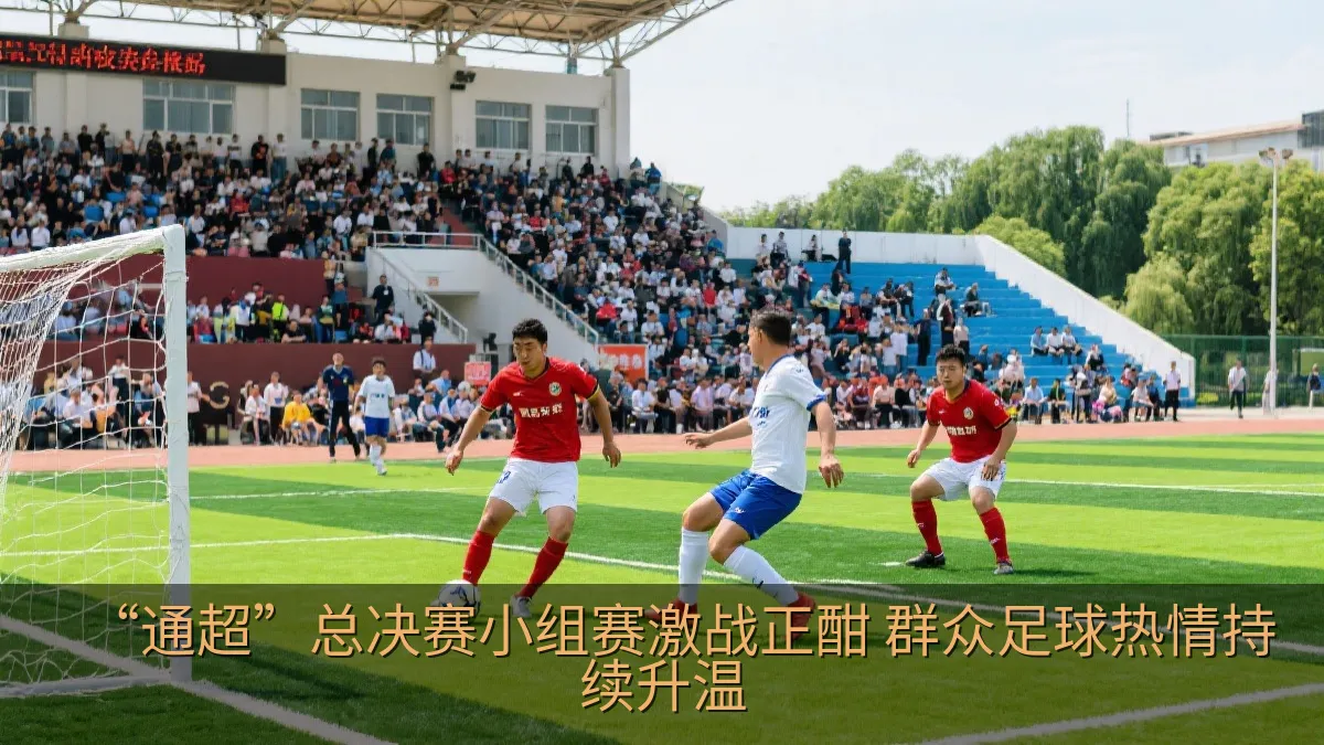 “通超”总决赛小组赛激战正酣 群众足球热情持续升温