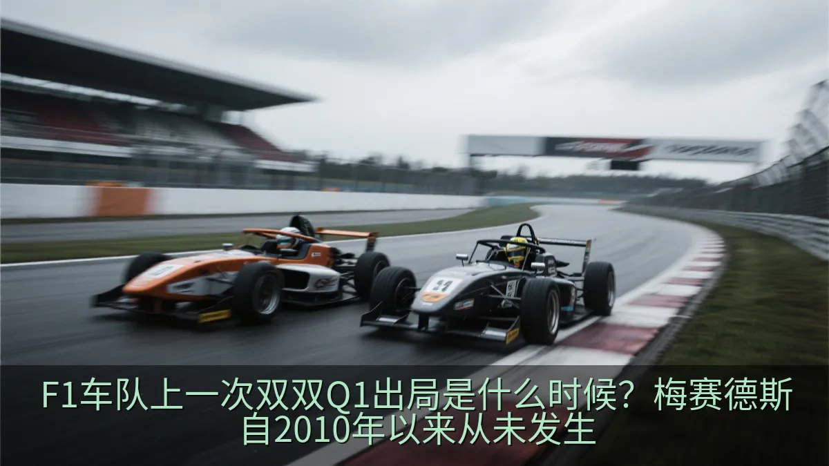 F1车队上一次双双Q1出局是什么时候？梅赛德斯自2010年以来从未发生